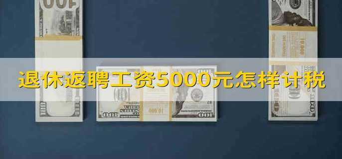 退休返聘工资5000元怎样计税 退休返聘工资5千怎么计税