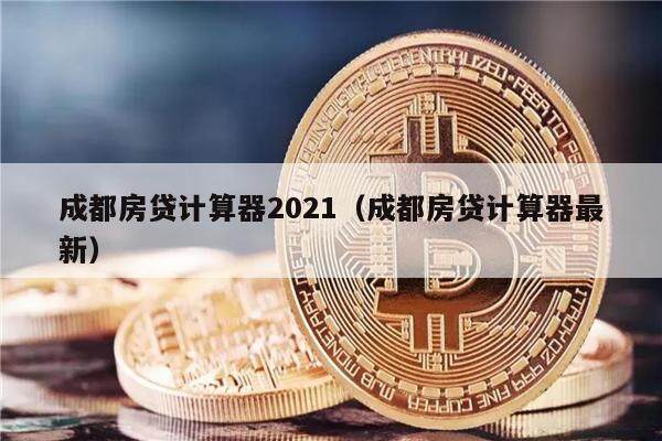 成都房贷计算器2021（成都房贷计算器最新）