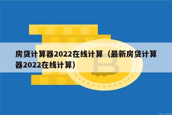 房贷计算器2022在线计算（最新房贷计算器2022在线计算）