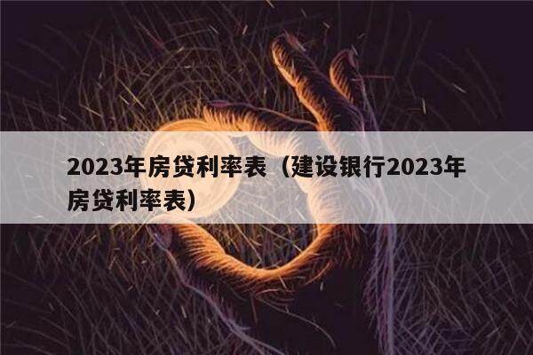 2023年房贷利率表（建设银行2023年房贷利率表）